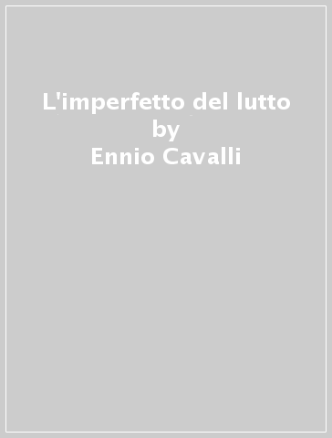 L'imperfetto del lutto - Ennio Cavalli
