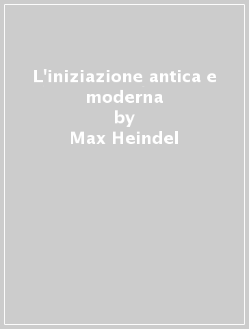 L'iniziazione antica e moderna - Max Heindel