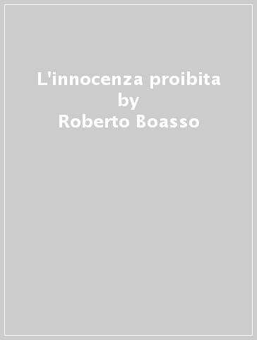 L'innocenza proibita - Roberto Boasso