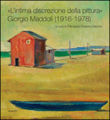 «L'intima discrezione della pittura». Giorgio Maddoli (1916-1978). Catalogo della mostra (Perugia, 21 novembre-21 febbraio 2016). Ediz. illustrata