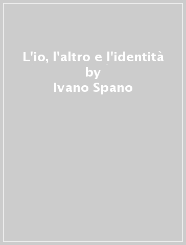 L'io, l'altro e l'identità - Ivano Spano