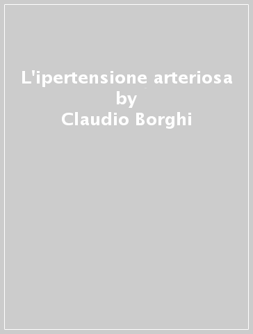 L'ipertensione arteriosa - Claudio Borghi - Maddalena Veronesi - Ettore Ambrosioni