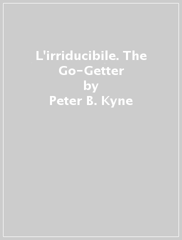 L'irriducibile. The Go-Getter - Peter B. Kyne