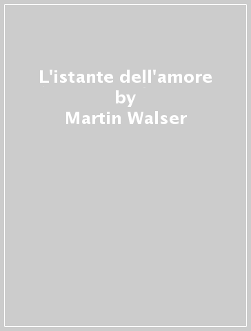 L'istante dell'amore - Martin Walser