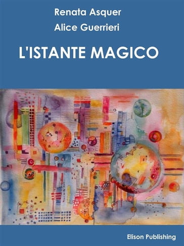 L'istante magico - Alice Guerrieri - Renata Asquer