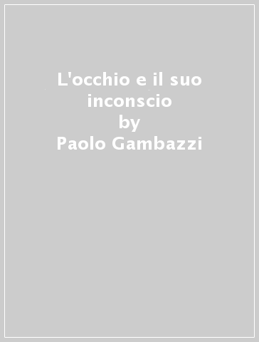 L'occhio e il suo inconscio - Paolo Gambazzi | 