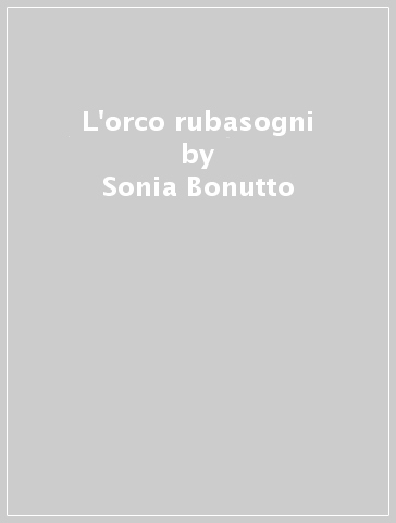 L'orco rubasogni - Sonia Bonutto