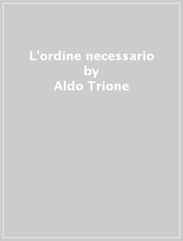 L'ordine necessario - Aldo Trione