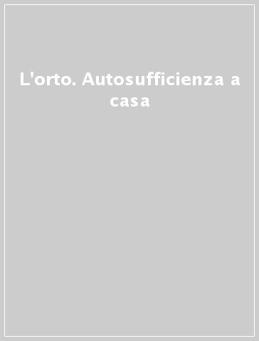 L'orto. Autosufficienza a casa