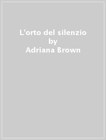 L'orto del silenzio - Adriana Brown