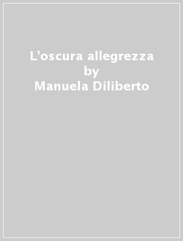 L'oscura allegrezza - Manuela Diliberto