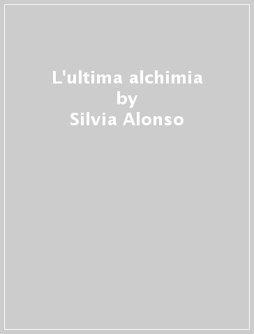 L'ultima alchimia - Silvia Alonso