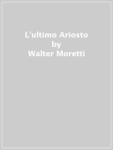 L'ultimo Ariosto - Walter Moretti