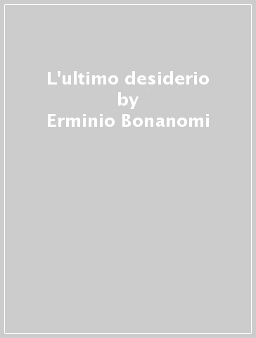L'ultimo desiderio - Erminio Bonanomi