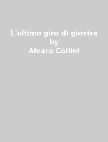 L'ultimo giro di giostra - Alvaro Collini