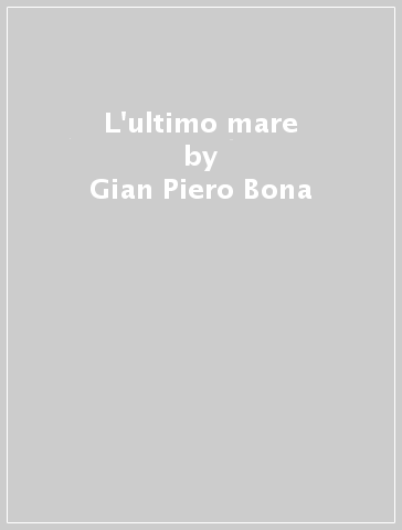 L'ultimo mare - Gian Piero Bona