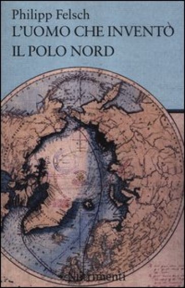 L'uomo che inventò il Polo Nord - Philipp Felsch