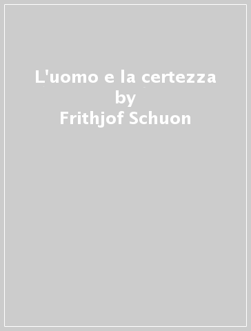 L'uomo e la certezza - Frithjof Schuon