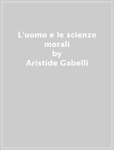 L'uomo e le scienze morali - Aristide Gabelli