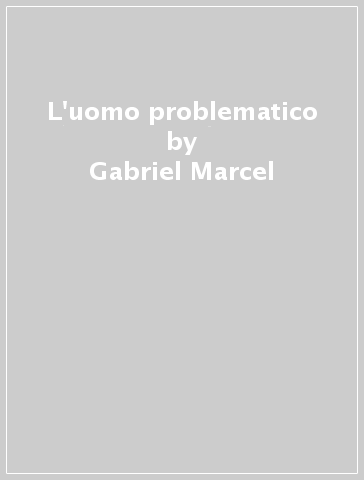 L'uomo problematico - Gabriel Marcel