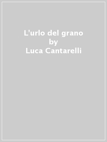 L'urlo del grano - Luca Cantarelli