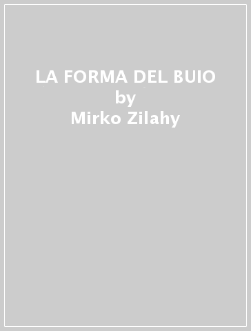 LA FORMA DEL BUIO - Mirko Zilahy