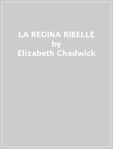 LA REGINA RIBELLE - Elizabeth Chadwick