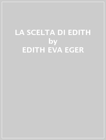 LA SCELTA DI EDITH - EDITH-EVA EGER