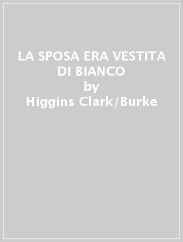 LA SPOSA ERA VESTITA DI BIANCO - Higgins-Clark/Burke