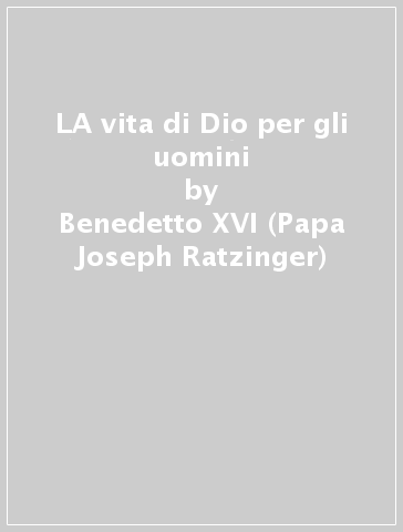 LA vita di Dio per gli uomini - Benedetto XVI (Papa Joseph Ratzinger)
