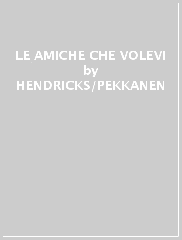 LE AMICHE CHE VOLEVI - HENDRICKS/PEKKANEN