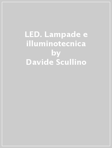LED. Lampade e illuminotecnica - Davide Scullino