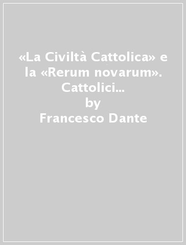 «La Civiltà Cattolica» e la «Rerum novarum». Cattolici intransigenti nell'Europa del XIX secolo - Francesco Dante