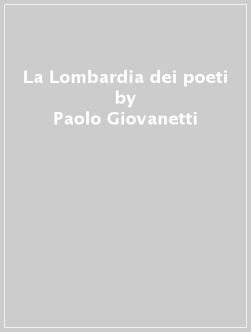 La Lombardia dei poeti - Paolo Giovanetti - Paolo Giovannetti