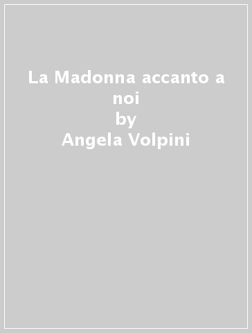 La Madonna accanto a noi - Angela Volpini