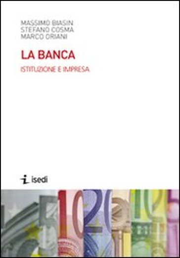 La banca. Istituzione e impresa - Massimo Biasin - Stefano Cosma - Marco Oriani