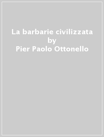 La barbarie civilizzata - Pier Paolo Ottonello