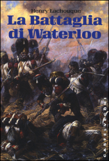 La battaglia di Waterloo - Henry Lachouque