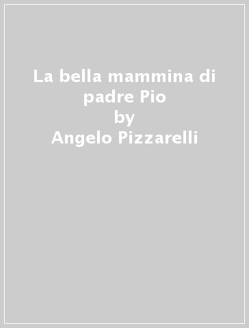La bella mammina di padre Pio - Angelo Pizzarelli