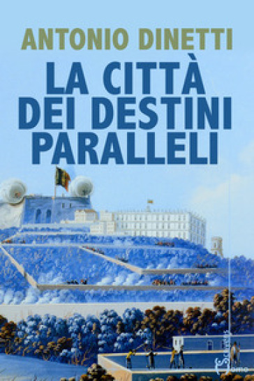 La città dei destini paralleli - Antonio Dinetti