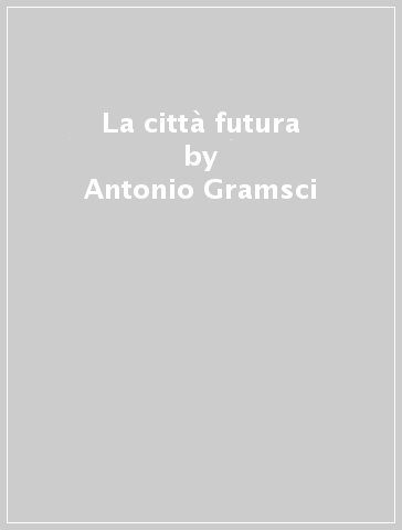 La città futura - Antonio Gramsci