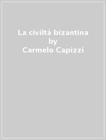 La civiltà bizantina - Carmelo Capizzi