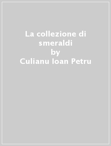 La collezione di smeraldi - Culianu Ioan Petru