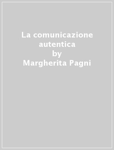 La comunicazione autentica - Margherita Pagni