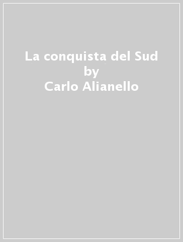 La conquista del Sud - Carlo Alianello