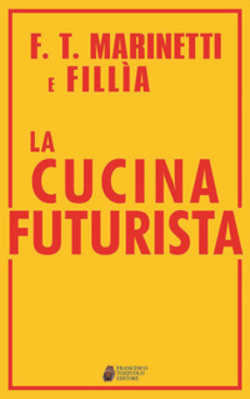 La cucina futurista - Filippo Tommaso Marinetti - Fillia