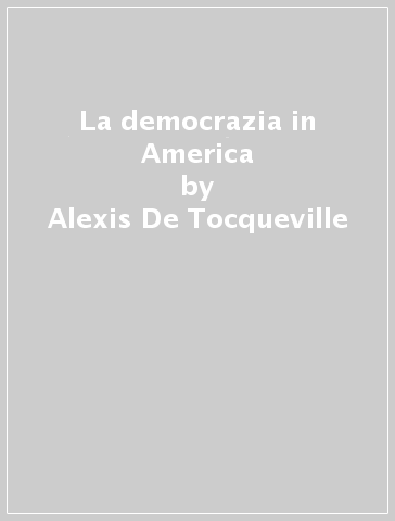 La democrazia in America - Alexis De Tocqueville