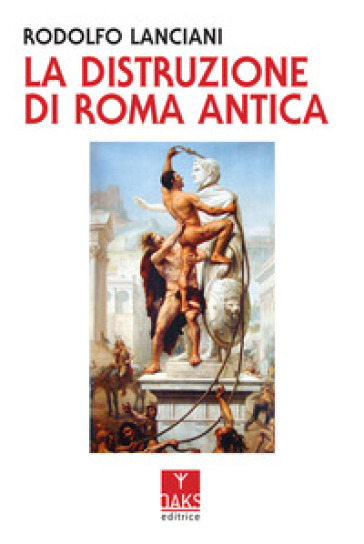 La distruzione di Roma antica - Rodolfo Lanciani