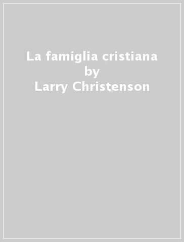 La famiglia cristiana - Larry Christenson