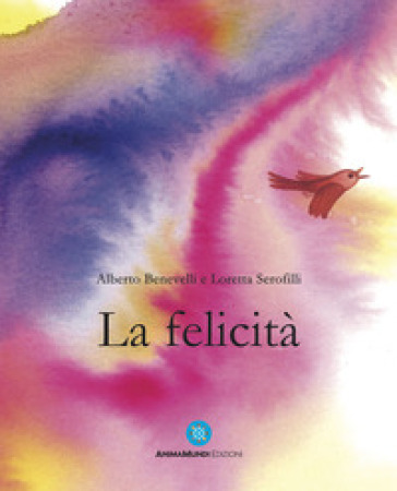 La felicità. Ediz. a colori - Alberto Benevelli - Loretta Serofili